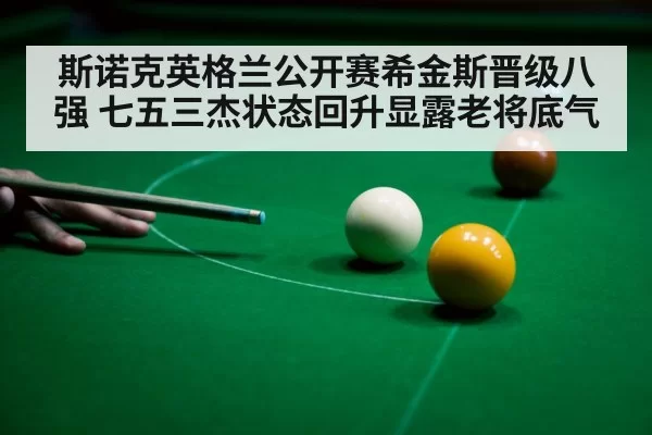 斯诺克英格兰公开赛希金斯晋级八强 七五三杰状态回升显露老将底气
