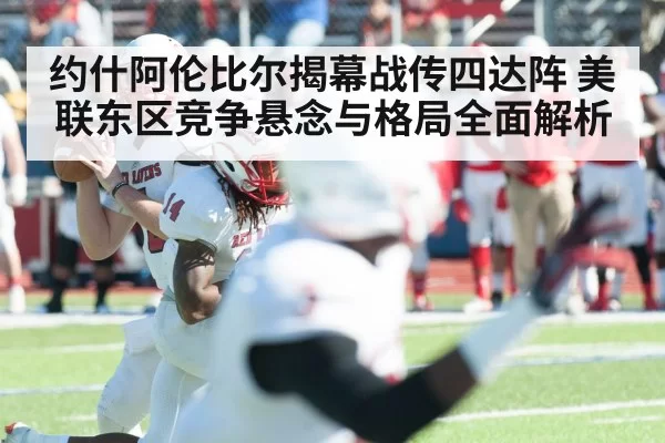 约什阿伦比尔揭幕战传四达阵 美联东区竞争悬念与格局全面解析